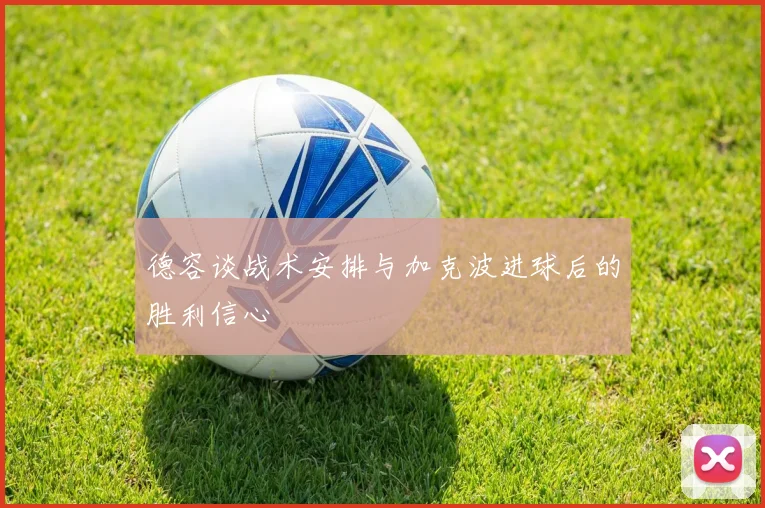 德容谈战术安排与加克波进球后的胜利信心