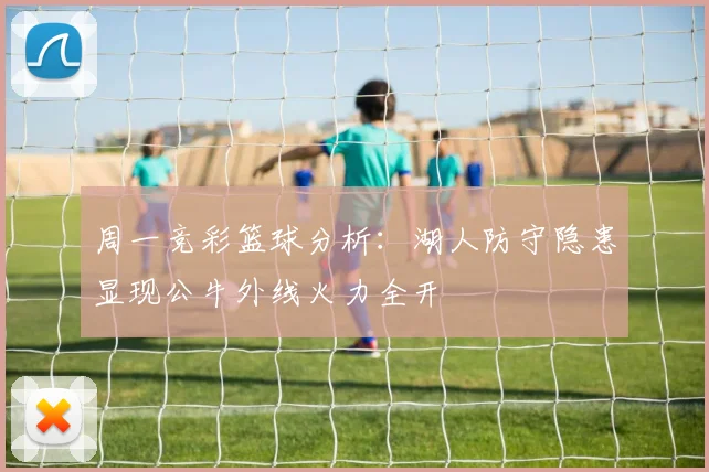 周一竞彩篮球分析：湖人防守隐患显现公牛外线火力全开