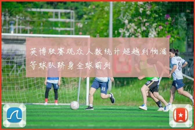 英博联赛观众人数统计超越利物浦等球队跻身全球前列