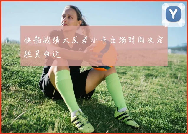 快船战绩大反差小卡出场时间决定胜负命运