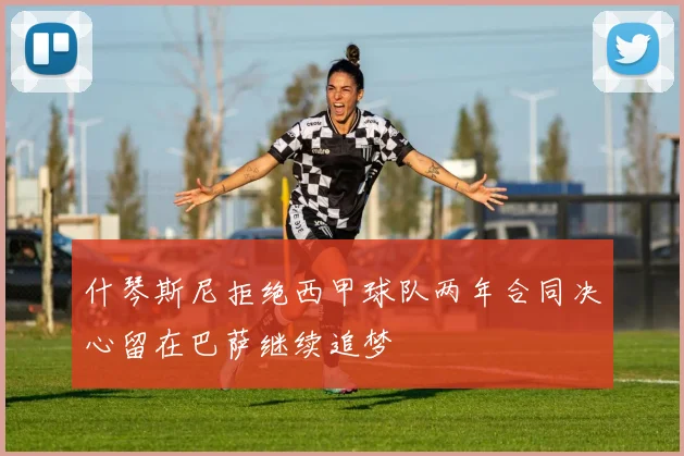 什琴斯尼拒绝西甲球队两年合同决心留在巴萨继续追梦