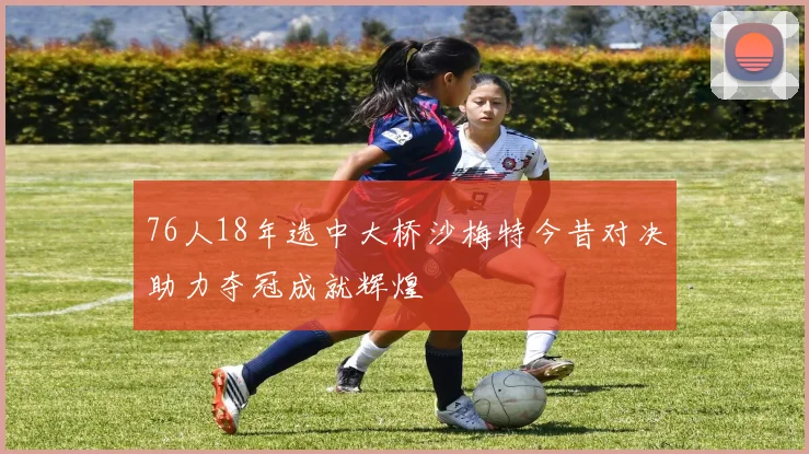 76人18年选中大桥沙梅特今昔对决助力夺冠成就辉煌