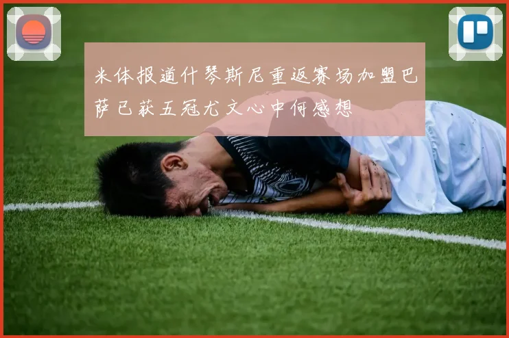 米体报道什琴斯尼重返赛场加盟巴萨已获五冠尤文心中何感想